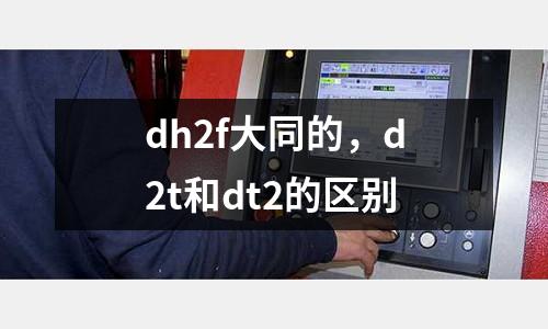 dh2f大同的,d2t和dt2的區別