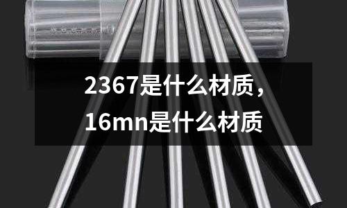 2367是什么材質(zhì),16mn是什么材質(zhì)