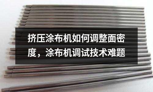 擠壓涂布機如何調整面密度，涂布機調試技術難題