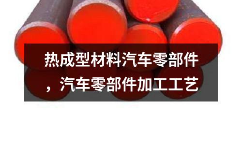 熱成型材料汽車零部件，汽車零部件加工工藝