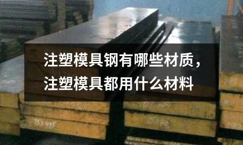 注塑模具鋼有哪些材質，注塑模具都用什么材料