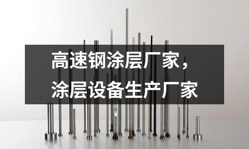 高速鋼涂層廠家,涂層設備生產廠家