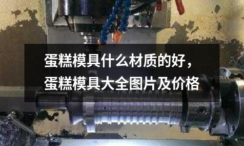 蛋糕模具什么材質的好,蛋糕模具大全圖片及價格