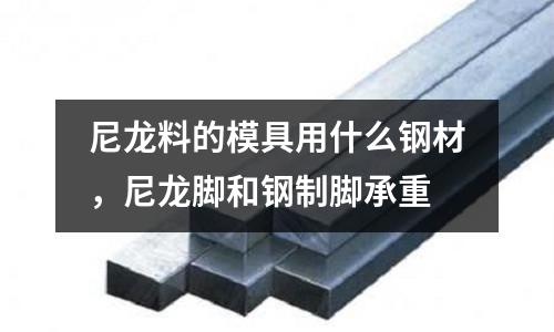尼龍料的模具用什么鋼材，尼龍腳和鋼制腳承重