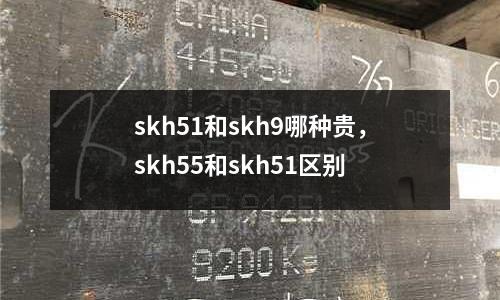 skh51和skh9哪種貴,skh55和skh51區(qū)別