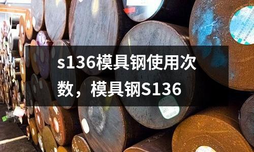 s136模具鋼使用次數，模具鋼S136