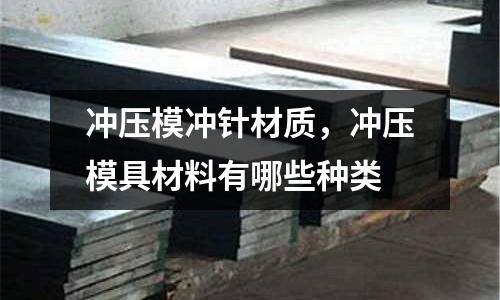 沖壓模沖針材質，沖壓模具材料有哪些種類