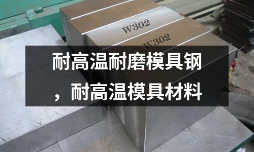 耐高溫耐磨模具鋼，耐高溫模具材料
