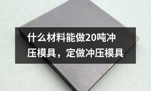 什么材料能做20噸沖壓模具，定做沖壓模具