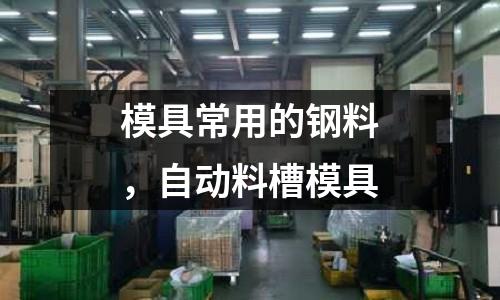 模具常用的鋼料,自動(dòng)料槽模具