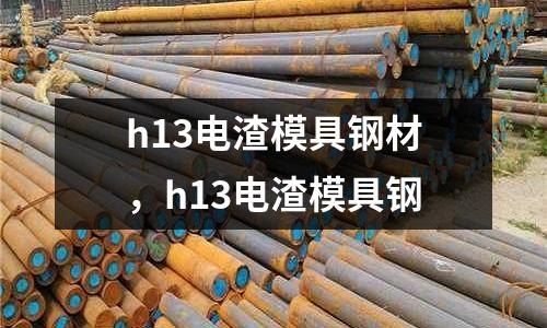 h13電渣模具鋼材，h13電渣模具鋼