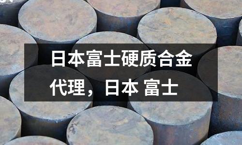 日本富士硬質合金代理，日本 富士