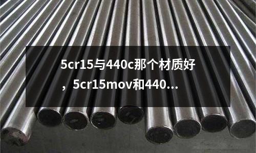 5cr15與440c那個材質好，5cr15mov和440c