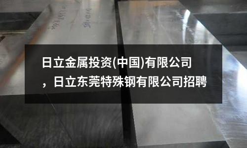 日立金屬投資(中國)有限公司，日立東莞特殊鋼有限公司招聘
