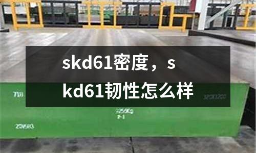 skd61密度，skd61韌性怎么樣