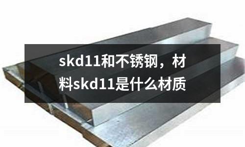 skd11和不銹鋼，材料skd11是什么材質