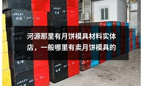 河源那里有月餅?zāi)＞卟牧蠈?shí)體店，一般哪里有賣月餅?zāi)＞叩?></p><p style=