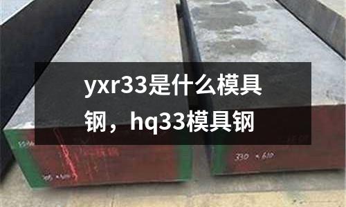 yxr33是什么模具鋼,hq33模具鋼