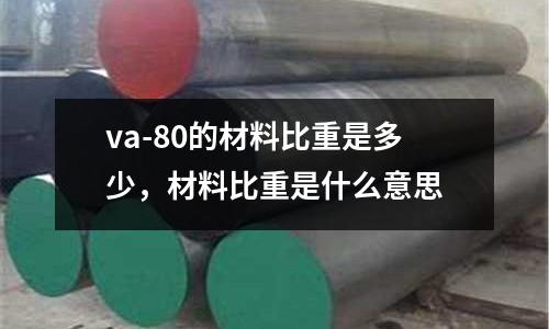 va-80的材料比重是多少，材料比重是什么意思