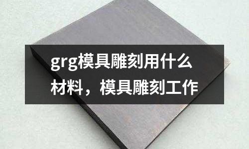 grg模具雕刻用什么材料，模具雕刻工作