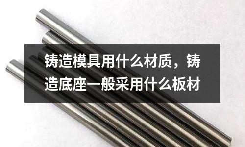 鑄造模具用什么材質(zhì)，鑄造底座一般采用什么板材