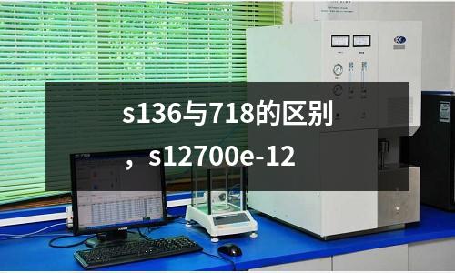 s136與718的區(qū)別，s12700e-12