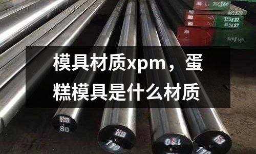 模具材質(zhì)xpm，蛋糕模具是什么材質(zhì)