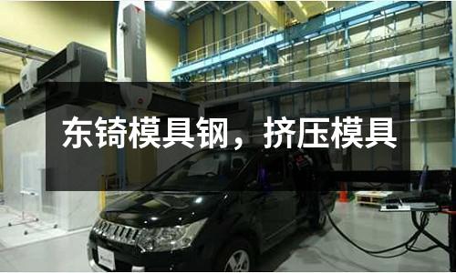 東锜模具鋼，擠壓模具