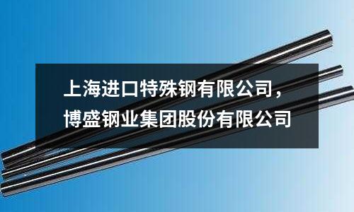 上海進口特殊鋼有限公司,博盛鋼業集團股份有限公司