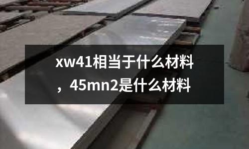 xw41相當于什么材料,45mn2是什么材料
