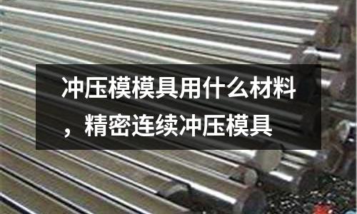 沖壓模模具用什么材料,精密連續沖壓模具