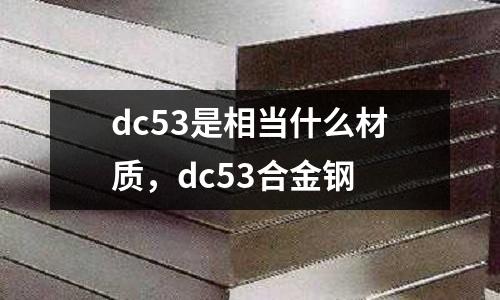 dc53是相當什么材質，dc53合金鋼