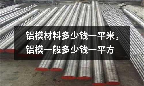 鋁模材料多少錢一平米，鋁模一般多少錢一平方