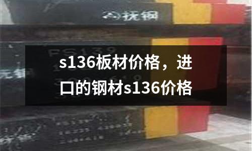 s136板材價格，進口的鋼材s136價格