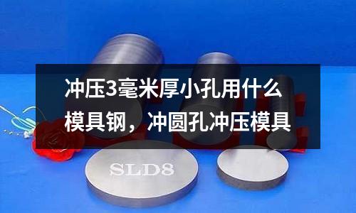 沖壓3毫米厚小孔用什么模具鋼，沖圓孔沖壓模具