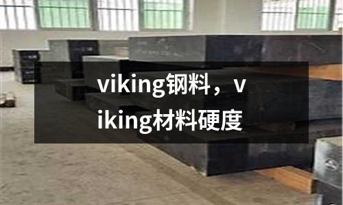 viking鋼料，viking材料硬度
