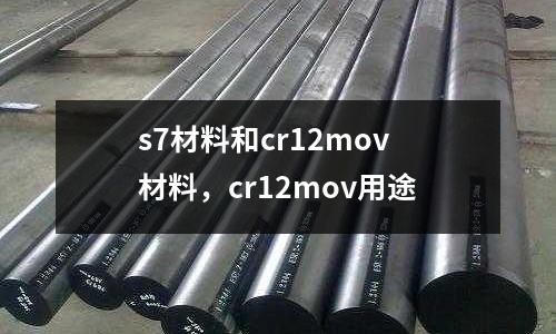 s7材料和cr12mov材料，cr12mov用途