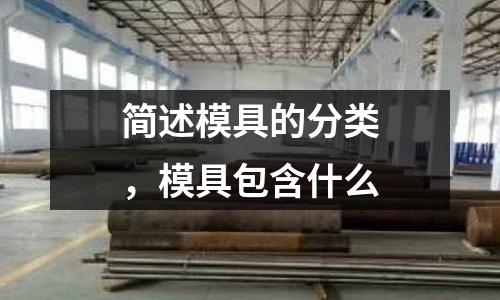 簡述模具的分類，模具包含什么