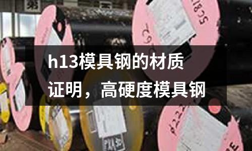 h13模具鋼的材質證明，高硬度模具鋼