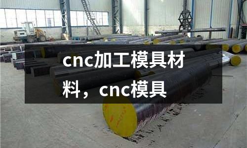 cnc加工模具材料，cnc模具