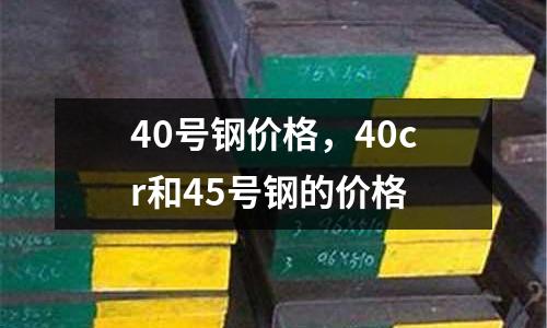 40號(hào)鋼價(jià)格，40cr和45號(hào)鋼的價(jià)格