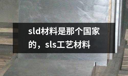 sld材料是那個國家的，sls工藝材料
