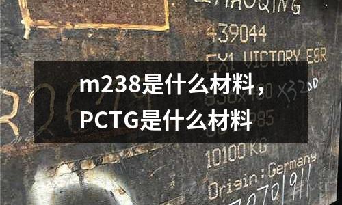 m238是什么材料，PCTG是什么材料