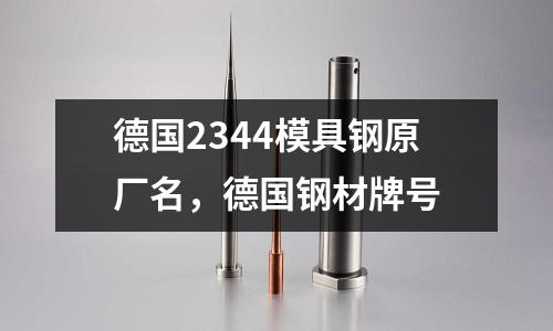 德國2344模具鋼原廠名，德國鋼材牌號