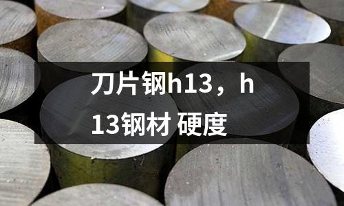 刀片鋼h13，h13鋼材 硬度