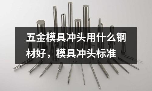五金模具沖頭用什么鋼材好，模具沖頭標準