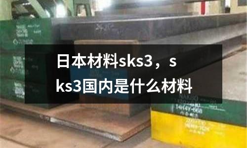 日本材料sks3，sks3國內是什么材料