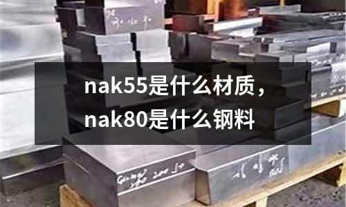 nak55是什么材質(zhì)，nak80是什么鋼料