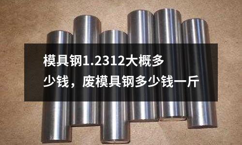 模具鋼1.2312大概多少錢，廢模具鋼多少錢一斤