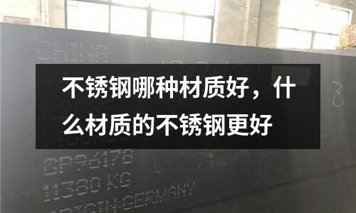 不銹鋼哪種材質(zhì)好,什么材質(zhì)的不銹鋼更好